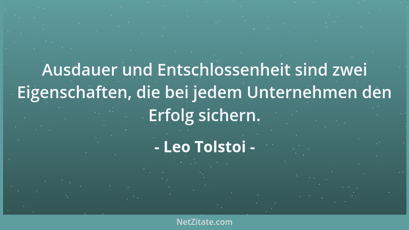 Leo Tolstoi - Ausdauer und Entschlossenheit sind zwei Eigenschaften, die bei jedem Unternehmen den Erfolg sichern....