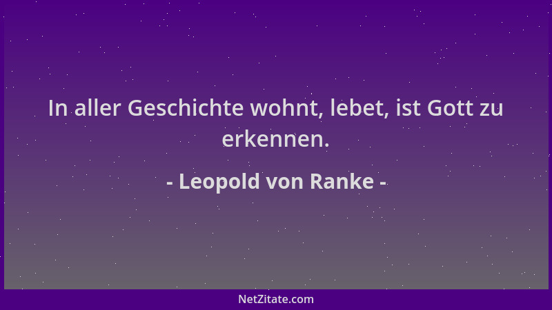Leopold von Ranke - In aller Geschichte wohnt, lebet, ist Gott zu erkennen....