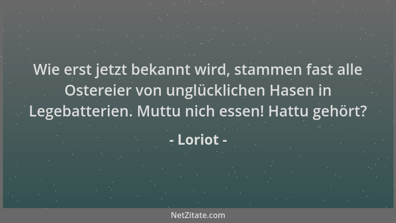 Loriot - Wie erst jetzt bekannt wird, stammen fast alle Ostereier von unglücklichen Hasen in Legebatterien. Muttu nich esse...