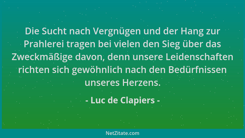 Luc de Clapiers - Die Sucht nach Vergnügen und der Hang zur Prahlerei tragen bei vielen den Sieg über das Zweckmäßige davon...