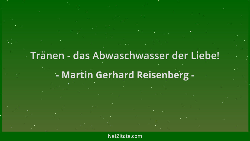 Martin Gerhard Reisenberg - Tränen - das Abwaschwasser der Liebe!...