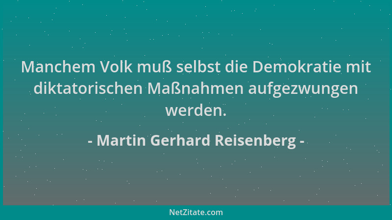 Martin Gerhard Reisenberg - Manchem Volk muß selbst die Demokratie mit diktatorischen Maßnahmen aufgezwungen werden....