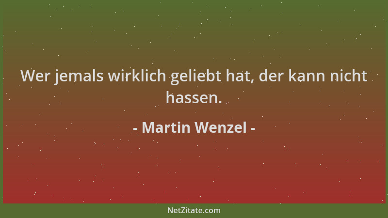 Martin Wenzel - Wer jemals wirklich geliebt hat, der kann nicht hassen....