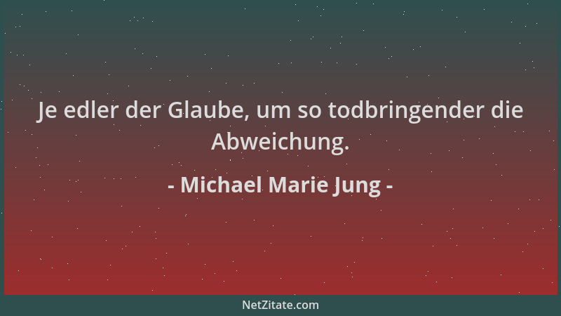 Michael Marie Jung - Je edler der Glaube, um so todbringender die Abweichung....