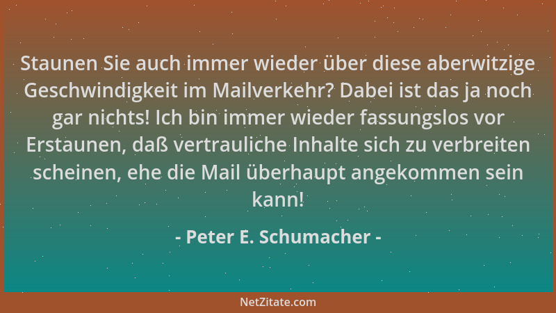 Peter E. Schumacher - Staunen Sie auch immer wieder über diese aberwitzige Geschwindigkeit im Mailverkehr? Dabei ist das ja...