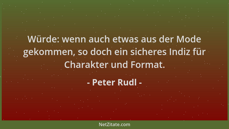 Peter Rudl - Würde: wenn auch etwas aus der Mode gekommen, so doch ein sicheres Indiz für Charakter und Format....