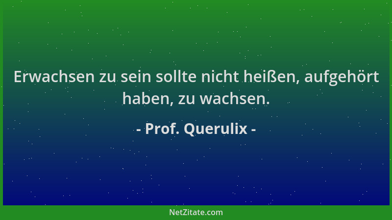 Prof. Querulix - Erwachsen zu sein sollte nicht heißen, aufgehört haben, zu wachsen....
