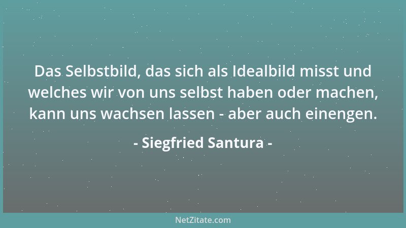 Siegfried Santura - Das Selbstbild, das sich als Idealbild misst und welches wir von uns selbst haben oder machen, kann uns...