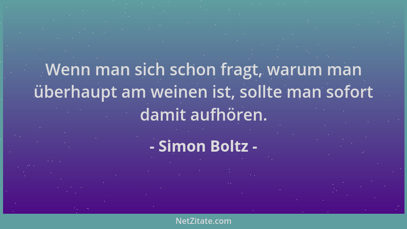 Simon Boltz - Wenn man sich schon fragt, warum man überhaupt am weinen ist, sollte man sofort damit aufhören....