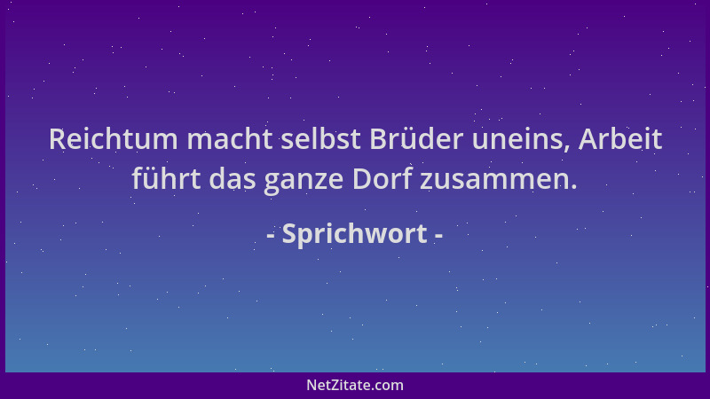 Sprichwort - Reichtum macht selbst Brüder uneins, Arbeit führt das ganze Dorf zusammen....