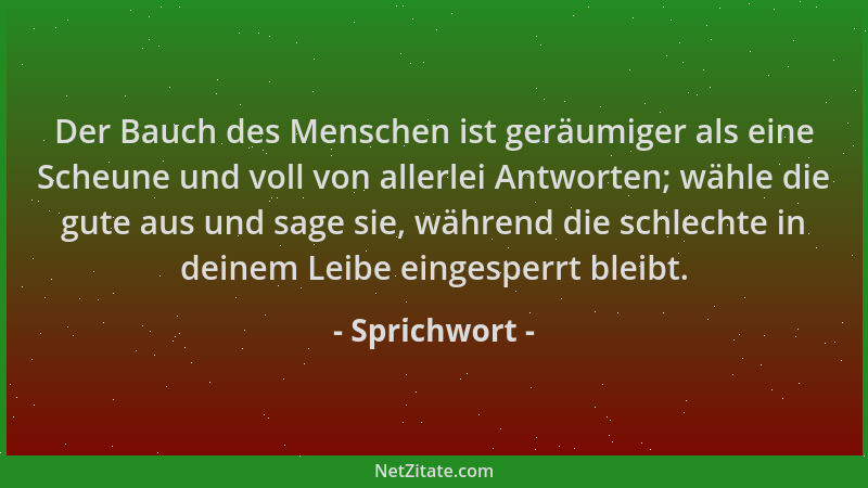 Sprichwort - Der Bauch des Menschen ist geräumiger als eine Scheune und voll von allerlei Antworten; wähle die gute aus und...