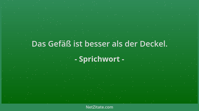 Sprichwort - Das Gefäß ist besser als der Deckel....