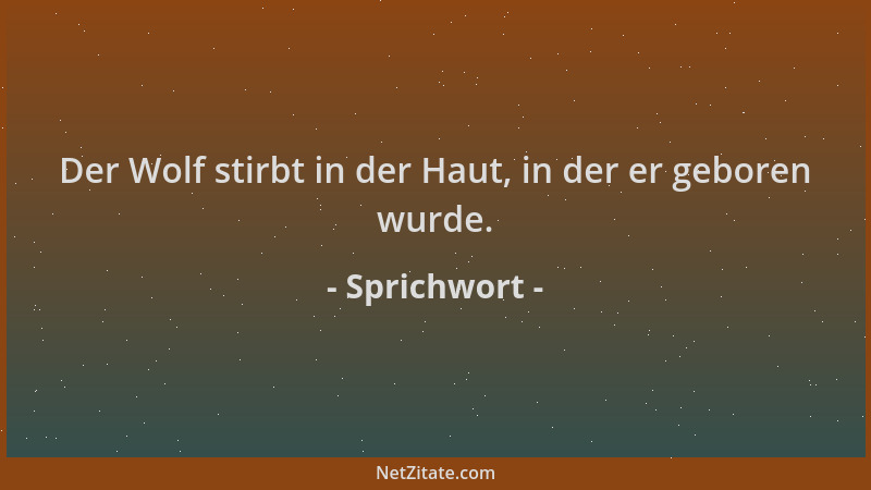 Sprichwort - Der Wolf stirbt in der Haut, in der er geboren wurde....