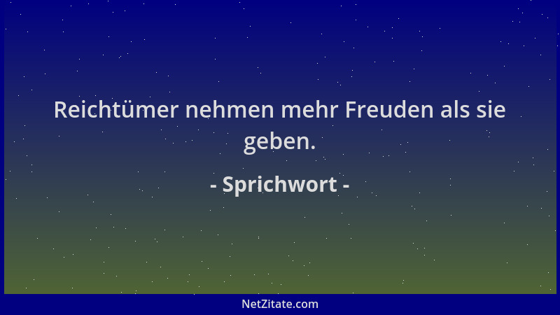 Sprichwort - Reichtümer nehmen mehr Freuden als sie geben....