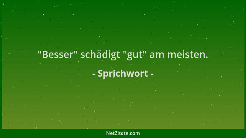 Sprichwort -  "Besser " schädigt  "gut " am meisten....