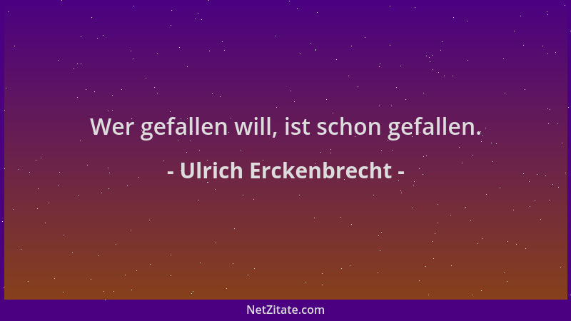 Ulrich Erckenbrecht - Wer gefallen will, ist schon gefallen....
