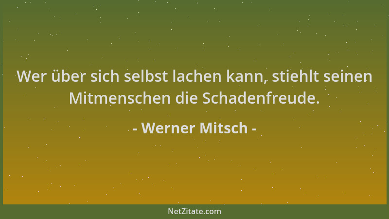 Werner Mitsch - Wer über sich selbst lachen kann, stiehlt seinen Mitmenschen die Schadenfreude....