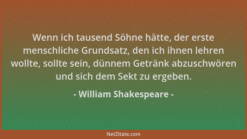 William Shakespeare - Wenn ich tausend Söhne hätte, der erste menschliche Grundsatz, den ich ihnen lehren wollte, sollte se...