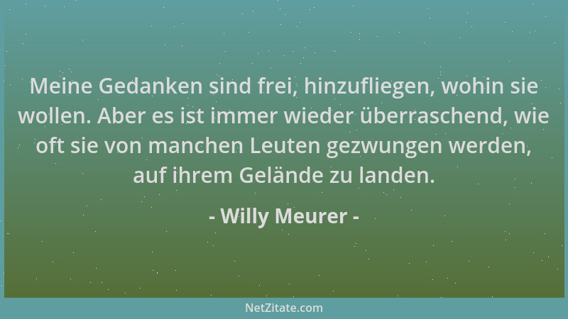 Willy Meurer - Meine Gedanken sind frei, hinzufliegen, wohin sie wollen. Aber es ist immer wieder überraschend, wie oft sie...
