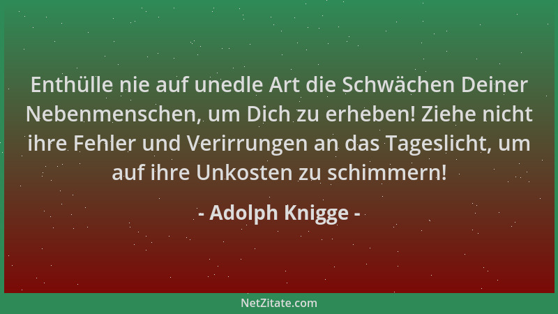 Adolph Knigge - Enthülle nie auf unedle Art die Schwächen Deiner Nebenmenschen, um Dich zu erheben! Ziehe nicht ihre Fehler...