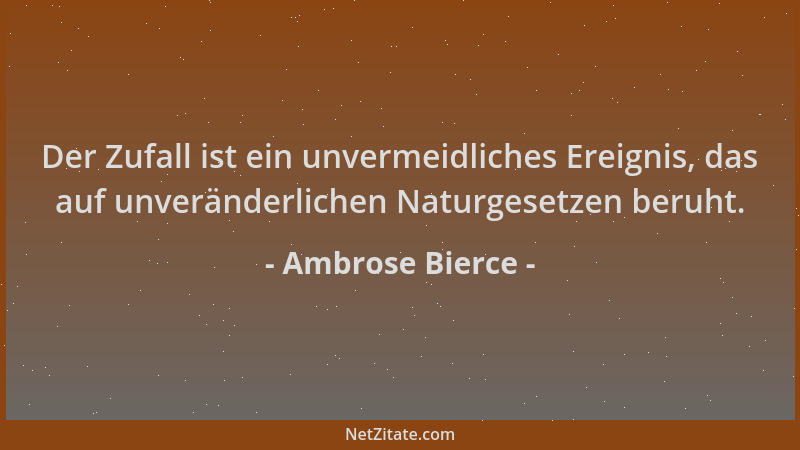 Ambrose Bierce - Der Zufall ist ein unvermeidliches Ereignis, das auf unveränderlichen Naturgesetzen beruht....