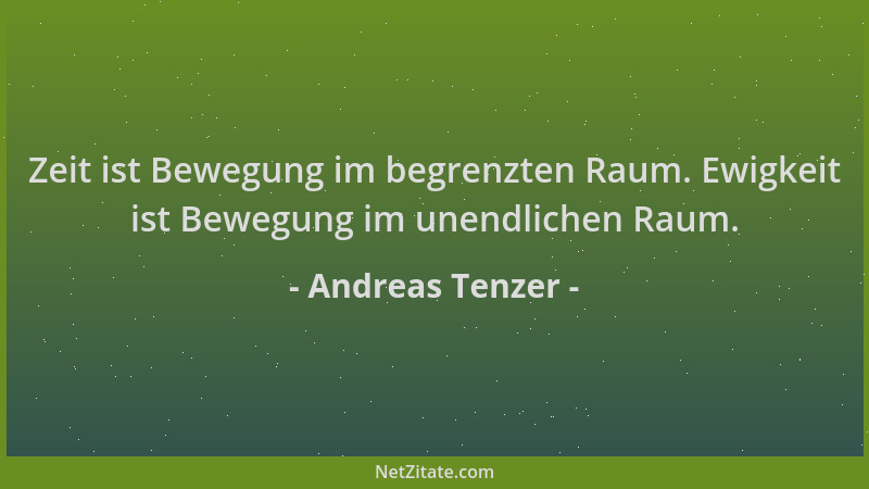 Andreas Tenzer - Zeit ist Bewegung im begrenzten Raum. Ewigkeit ist Bewegung im unendlichen Raum....