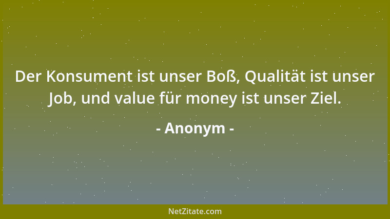 Anonym - Der Konsument ist unser Boß, Qualität ist unser Job, und value für money ist unser Ziel....