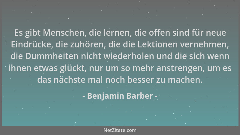Benjamin Barber - Es gibt Menschen, die lernen, die offen sind für neue Eindrücke, die zuhören, die die Lektionen vernehmen...