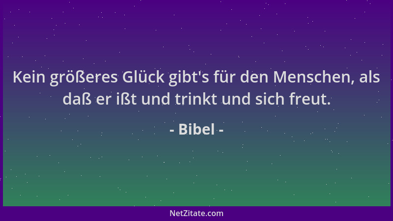 Bibel - Kein größeres Glück gibt 's für den Menschen, als daß er ißt und trinkt und sich freut....