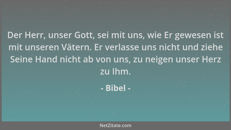 Bibel - Der Herr, unser Gott, sei mit uns, wie Er gewesen ist mit unseren Vätern. Er verlasse uns nicht und ziehe Seine Han...