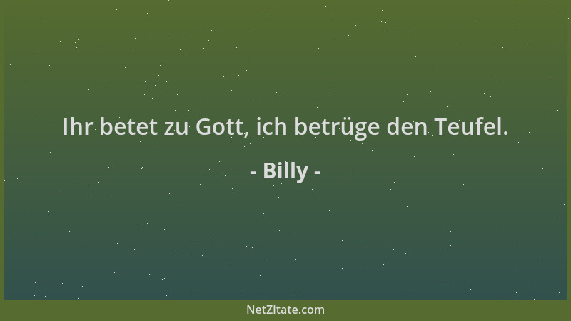 Billy - Ihr betet zu Gott, ich betrüge den Teufel....