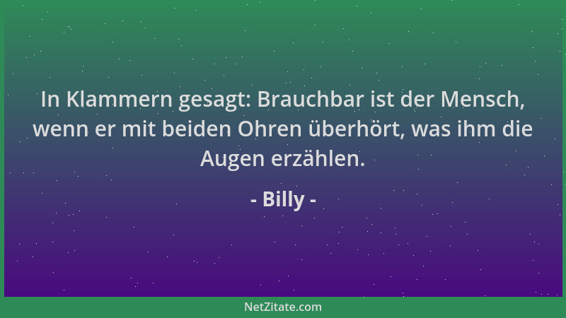 Billy - In Klammern gesagt: Brauchbar ist der Mensch, wenn er mit beiden Ohren überhört, was ihm die Augen erzählen....