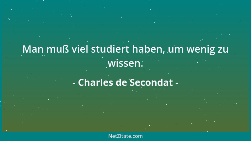 Charles de Secondat - Man muß viel studiert haben, um wenig zu wissen....