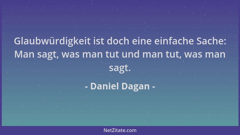 Daniel Dagan - Glaubwürdigkeit ist doch eine einfache Sache: Man sagt, was man tut und man tut, was man sagt....