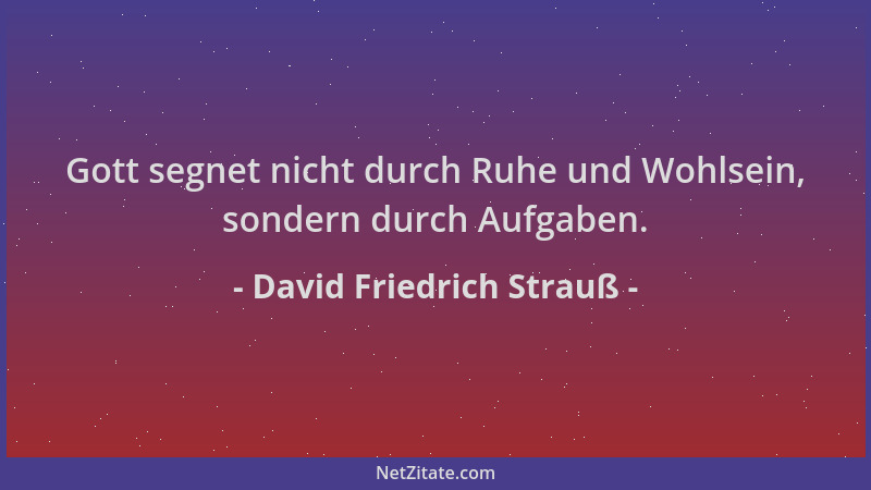 David Friedrich Strauß - Gott segnet nicht durch Ruhe und Wohlsein, sondern durch Aufgaben....
