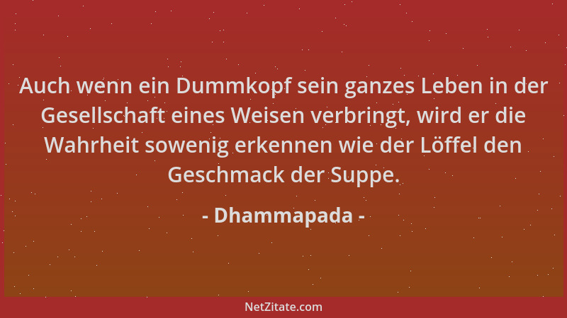 Dhammapada - Auch wenn ein Dummkopf sein ganzes Leben in der Gesellschaft eines Weisen verbringt, wird er die Wahrheit sowe...