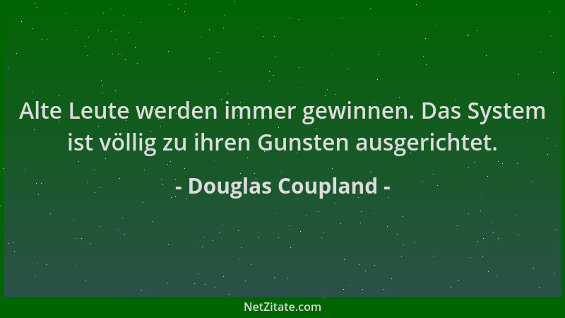 Douglas Coupland - Alte Leute werden immer gewinnen. Das System ist völlig zu ihren Gunsten ausgerichtet....