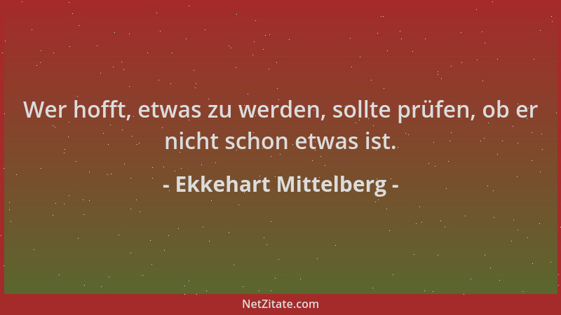 Ekkehart Mittelberg - Wer hofft, etwas zu werden, sollte prüfen, ob er nicht schon etwas ist....