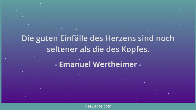 Emanuel Wertheimer - Die guten Einfälle des Herzens sind noch seltener als die des Kopfes....