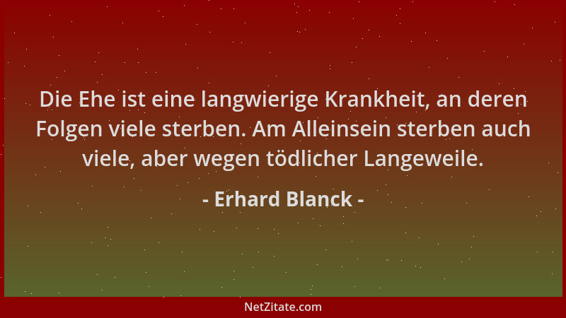 Erhard Blanck - Die Ehe ist eine langwierige Krankheit, an deren Folgen viele sterben. Am Alleinsein sterben auch viele, ab...