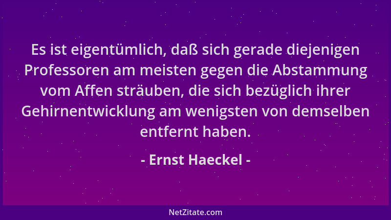 Ernst Haeckel - Es ist eigentümlich, daß sich gerade diejenigen Professoren am meisten gegen die Abstammung vom Affen sträu...