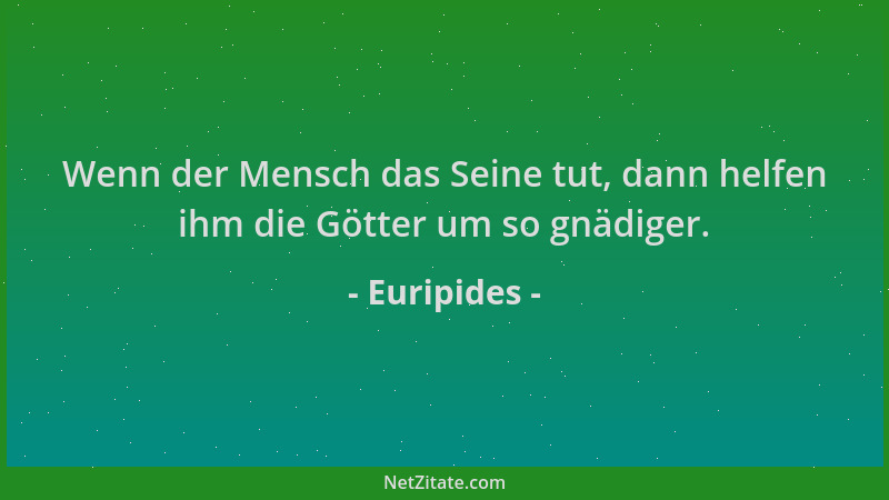 Euripides - Wenn der Mensch das Seine tut, dann helfen ihm die Götter um so gnädiger....