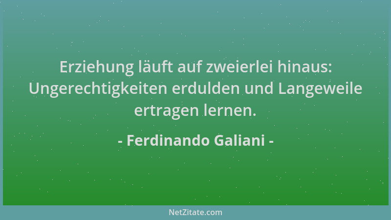 Ferdinando Galiani - Erziehung läuft auf zweierlei hinaus: Ungerechtigkeiten erdulden und Langeweile ertragen lernen....
