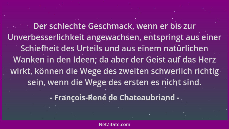 François-René de Chateaubriand - Der schlechte Geschmack, wenn er bis zur Unverbesserlichkeit angewachsen, entspringt aus e...