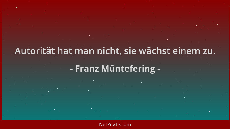 Franz Müntefering - Autorität hat man nicht, sie wächst einem zu....