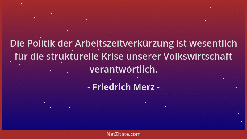 Friedrich Merz - Die Politik der Arbeitszeitverkürzung ist wesentlich für die strukturelle Krise unserer Volkswirtschaft ve...
