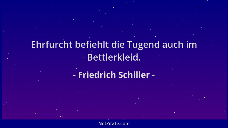 Friedrich Schiller - Ehrfurcht befiehlt die Tugend auch im Bettlerkleid....