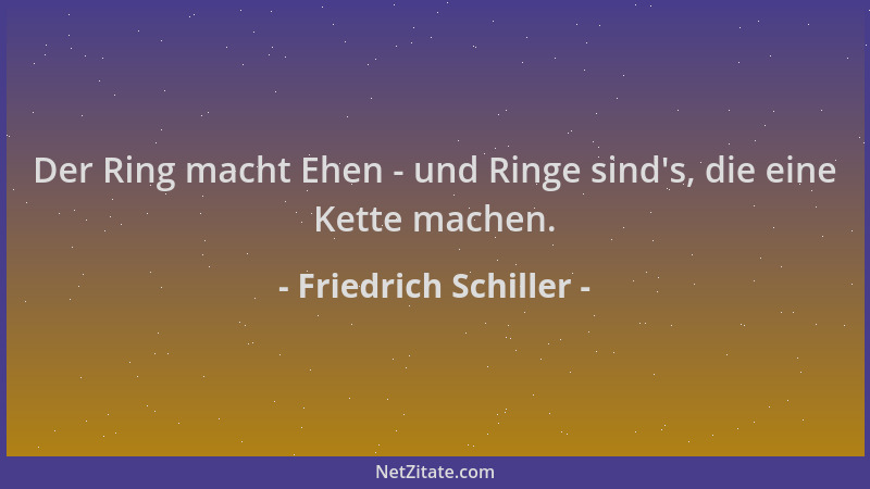 Friedrich Schiller - Der Ring macht Ehen - und Ringe sind 's, die eine Kette machen....