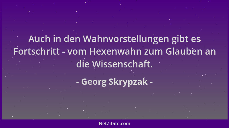 Georg Skrypzak - Auch in den Wahnvorstellungen gibt es Fortschritt - vom Hexenwahn zum Glauben an die Wissenschaft....