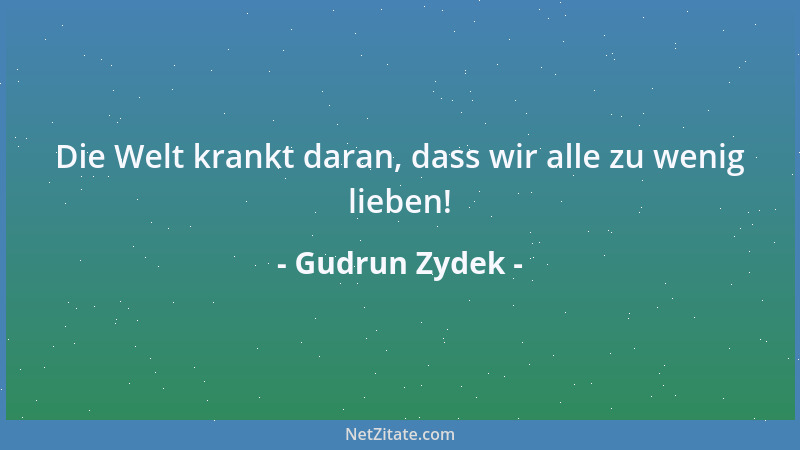 Gudrun Zydek - Die Welt krankt daran, dass wir alle zu wenig lieben!...